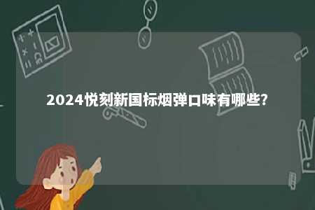 2024悦刻新国标烟弹口味有哪些
？ 